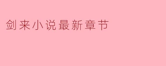 剑来小说最新章节主要讲了什么内容?****