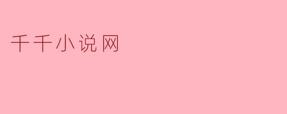探索“千千小说网”:网络文学的新天地