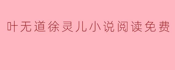 叶无道徐灵儿小说阅读免费