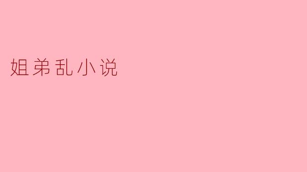 姐弟乱小说通常探讨哪些主题？