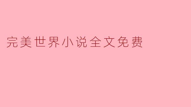 ### 完美世界小说全文免费:探索奇幻文学的魅力