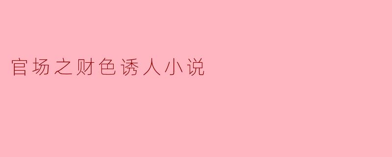 官场之财色诱人小说
