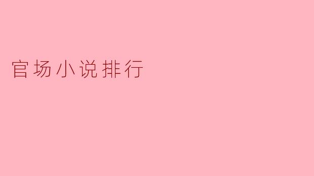 目前有哪些受欢迎的官场小说推荐?