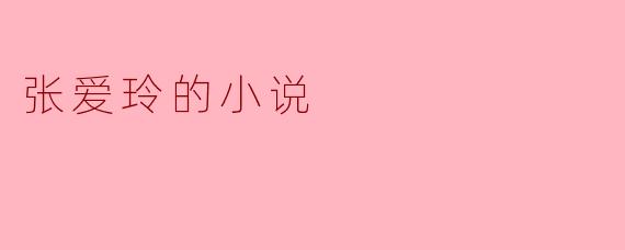 ### 张爱玲小说的情感世界与女性视角