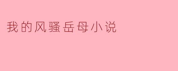 我的风骚岳母小说