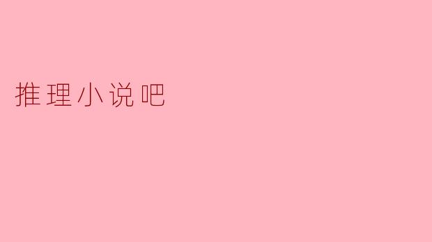 推理小说吧有什么特色和吸引人的地方?****