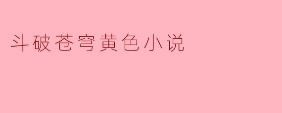 为什么《斗破苍穹》会被一些人称为“黄色小说”?