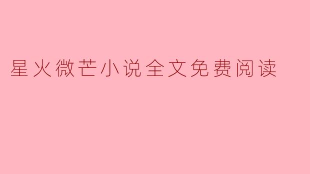 在哪里可以找到“星火微芒”的小说全文免费阅读？