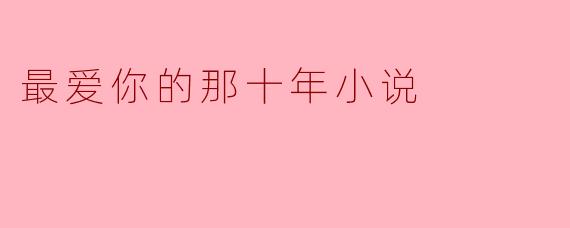 最爱你的那十年小说