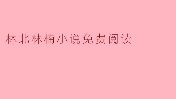 林北林楠小说免费阅读