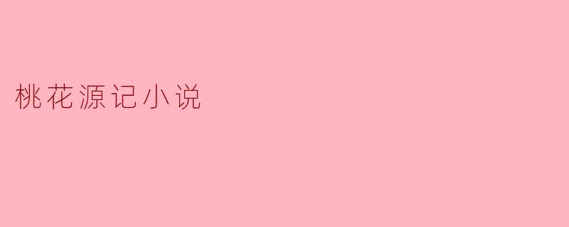 ### 桃花源记：一个理想社会的隐喻