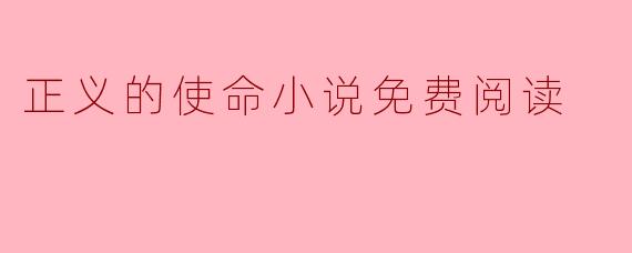 在哪里可以找到“正义的使命”这部小说的免费阅读资源?