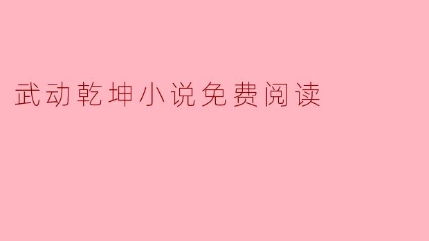在哪里可以找到“武动乾坤”小说的免费阅读版本?