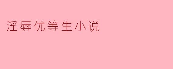 淫辱优等生小说