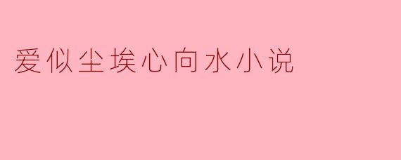 爱似尘埃心向水小说