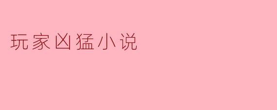 玩家凶猛小说