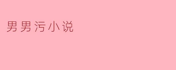 你能推荐一些男男污小说吗？  