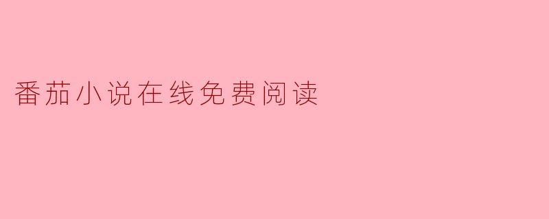 哪里可以找到番茄小说的在线免费阅读资源？