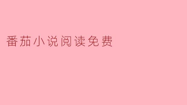 畅享阅读盛宴,番茄小说让你免费体验文字的魅力