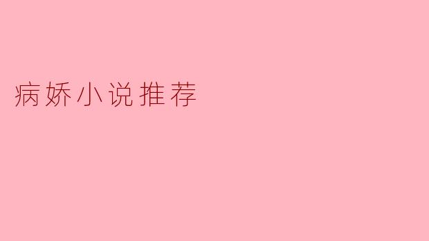 探寻病娇世界：不可错过的病娇小说推荐
