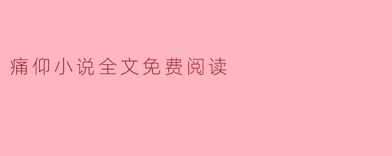 痛仰小说全文免费阅读