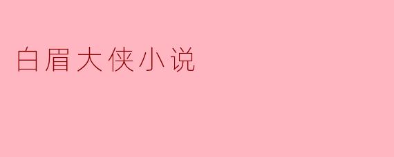 白眉大侠小说主要讲述了什么样的故事?****