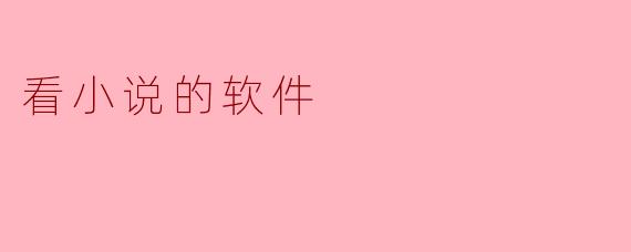 探索虚拟世界的窗口——看小说的软件