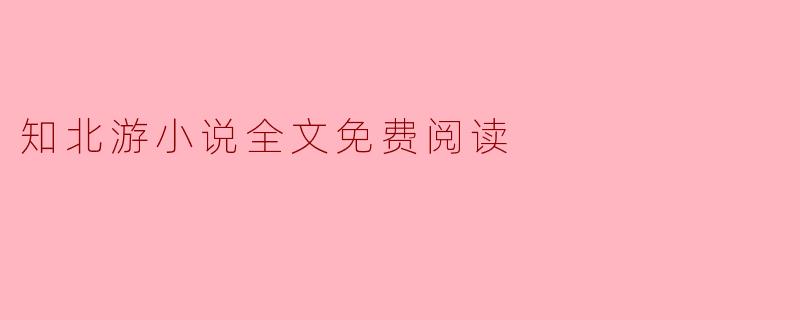 ### 知北游小说全文免费阅读:探索古风与现代的交汇