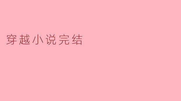 为什么很多穿越小说在完结时总是让人感到意犹未尽?