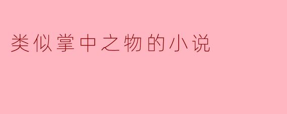 探索“掌中之物”式小说的魅力与特点