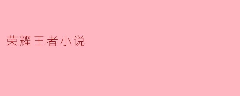 荣耀王者小说主要讲述了什么样的故事?**