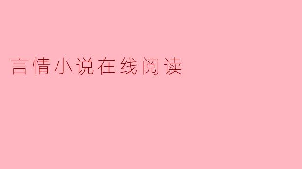 沉浸在言情小说的世界:在线阅读的魅力