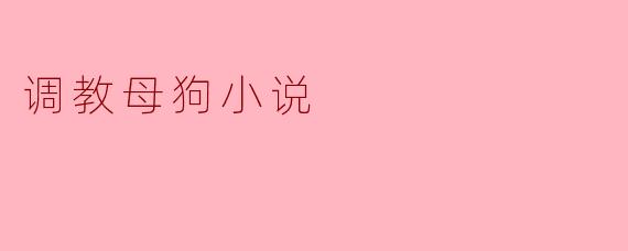 调教母狗小说