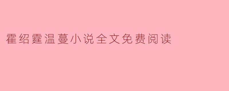 在哪里可以找到霍绍霆温蔓的小说全文免费阅读？