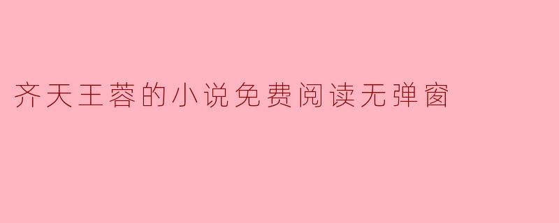 齐天王蓉的小说免费阅读无弹窗