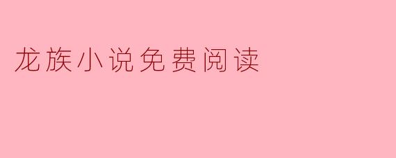 在哪里可以找到免费的《龙族》小说阅读资源?