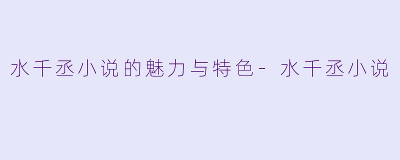 水千丞小说的魅力与特色
