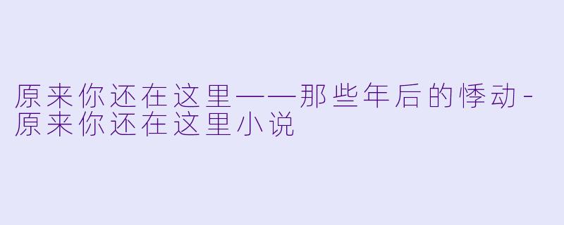 原来你还在这里——那些年后的悸动-原来你还在这里小说