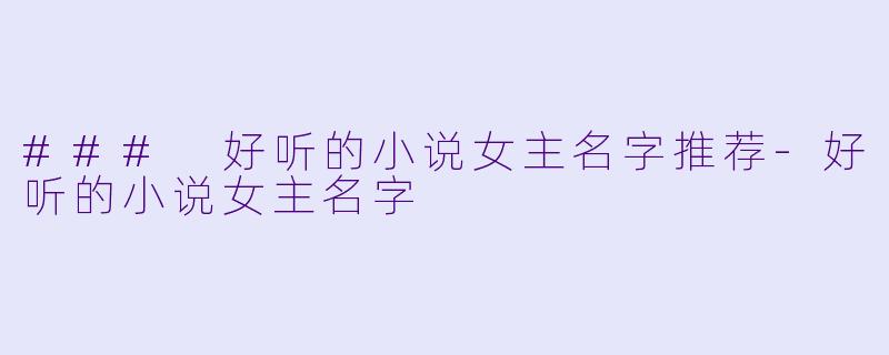 ### 好听的小说女主名字推荐-好听的小说女主名字