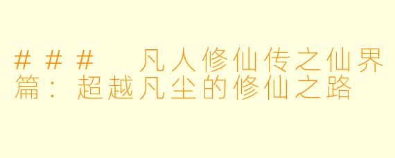 ### 凡人修仙传之仙界篇：超越凡尘的修仙之路