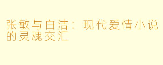 张敏与白洁:现代爱情小说的灵魂交汇