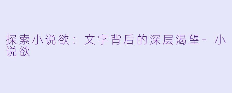 探索小说欲：文字背后的深层渴望-小说欲