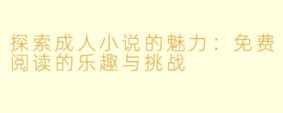 探索成人小说的魅力：免费阅读的乐趣与挑战