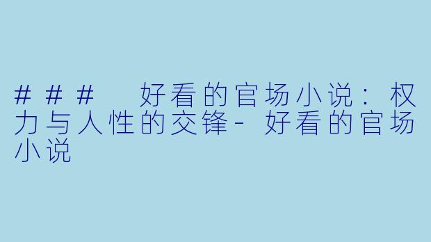 ### 好看的官场小说：权力与人性的交锋-好看的官场小说