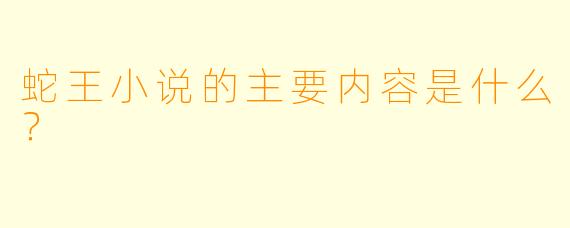 蛇王小说的主要内容是什么？  