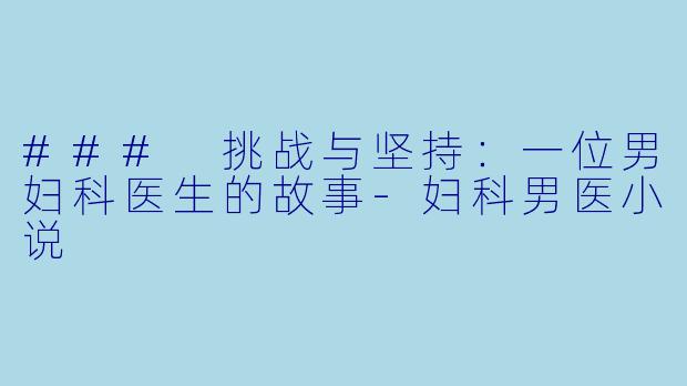 ### 挑战与坚持：一位男妇科医生的故事-妇科男医小说