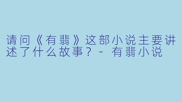 请问《有翡》这部小说主要讲述了什么故事?