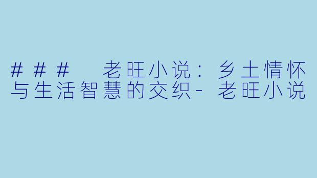 ### 老旺小说：乡土情怀与生活智慧的交织-老旺小说
