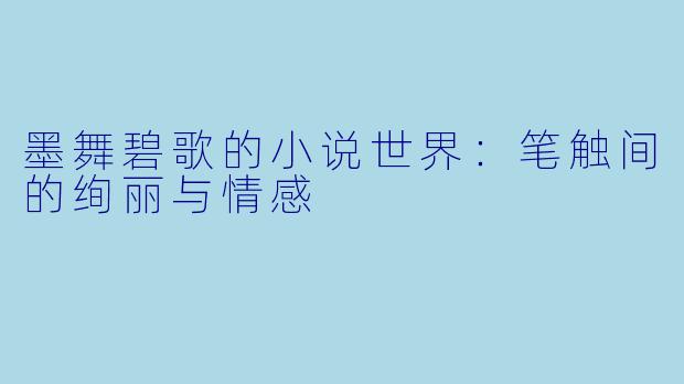 墨舞碧歌的小说世界:笔触间的绚丽与情感