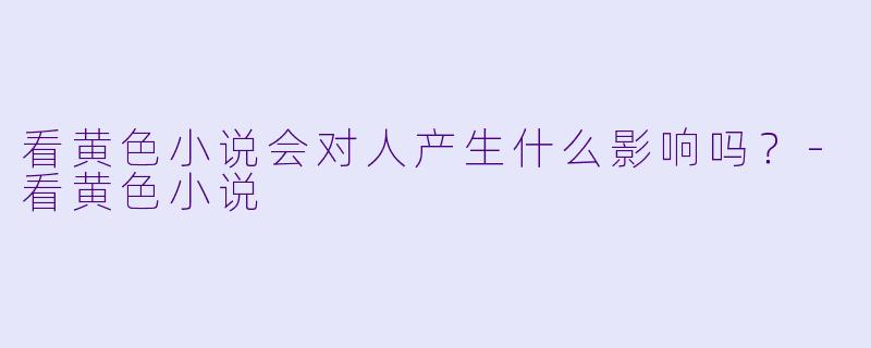 看黄色小说会对人产生什么影响吗？